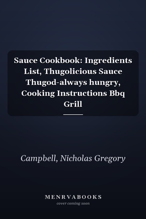 Sauce Cookbook: Ingredients List, Thugolicious Sauce Thugod-always hungry, Cooking Instructions Bbq Grill