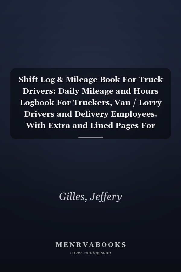 Shift Log & Mileage Book For Truck Drivers: Daily Mileage and Hours Logbook For Truckers, Van / Lorry Drivers and Delivery Employees. With Extra and Lined Pages For Notes.