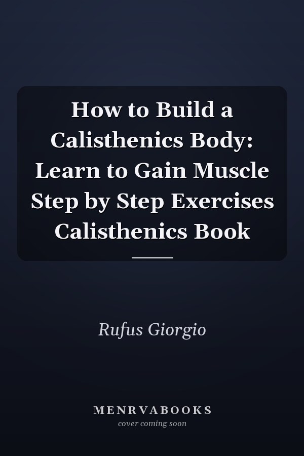 How to Build a Calisthenics Body: Learn to Gain Muscle Step by Step Exercises Calisthenics Book