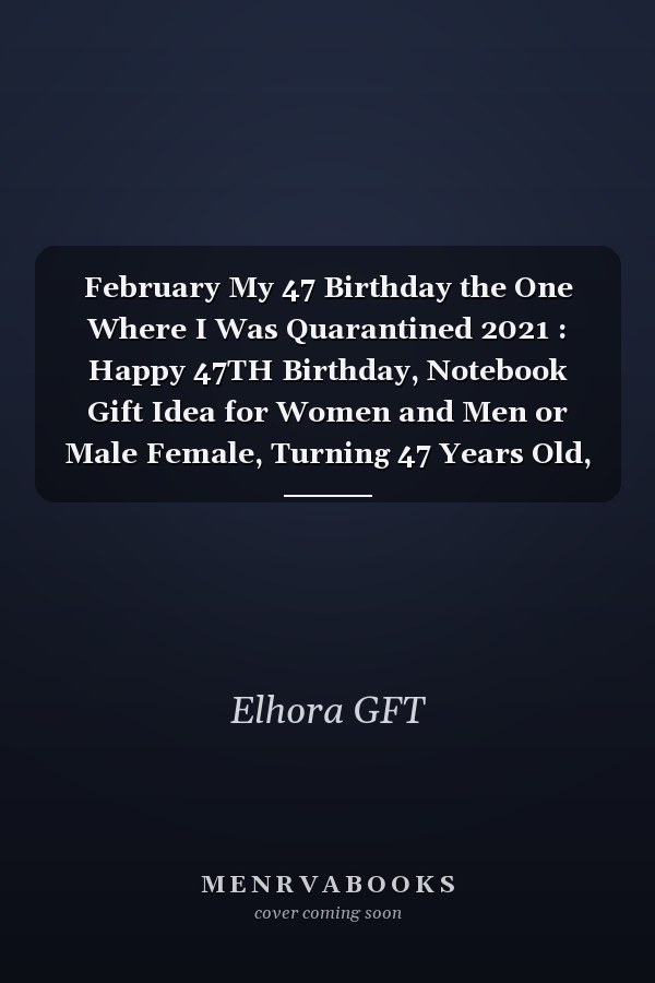 February My 47 Birthday the One Where I Was Quarantined 2021 : Happy 47TH Birthday, Notebook Gift Idea for Women and Men or Male Female, Turning 47 Years Old, Anniversary for Greeting Card Alternative