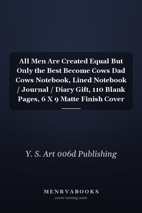 All Men Are Created Equal But Only the Best Become Cows Dad Cows Notebook, Lined Notebook / Journal / Diary Gift, 110 Blank Pages, 6 X 9 Matte Finish Cover