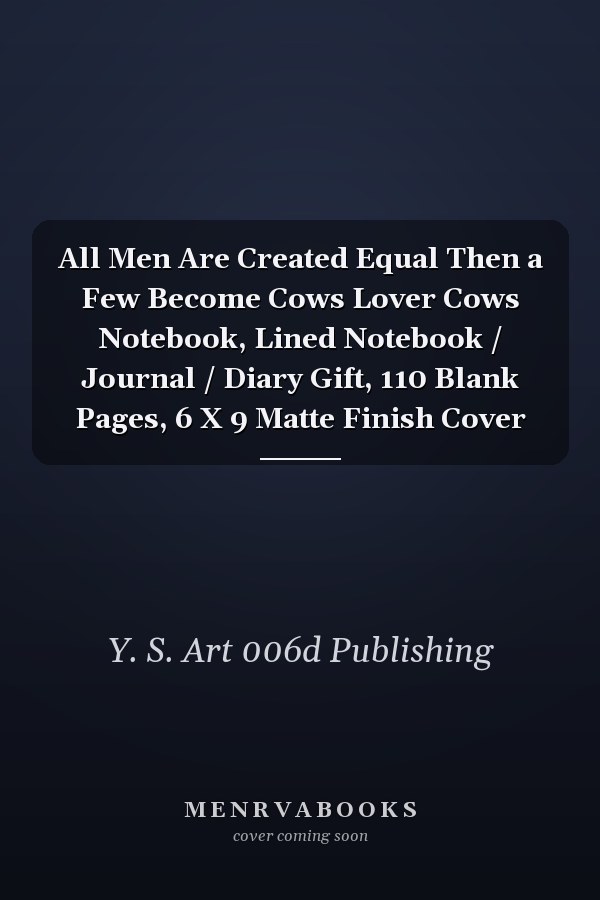 All Men Are Created Equal Then a Few Become Cows Lover Cows Notebook, Lined Notebook / Journal / Diary Gift, 110 Blank Pages, 6 X 9 Matte Finish Cover