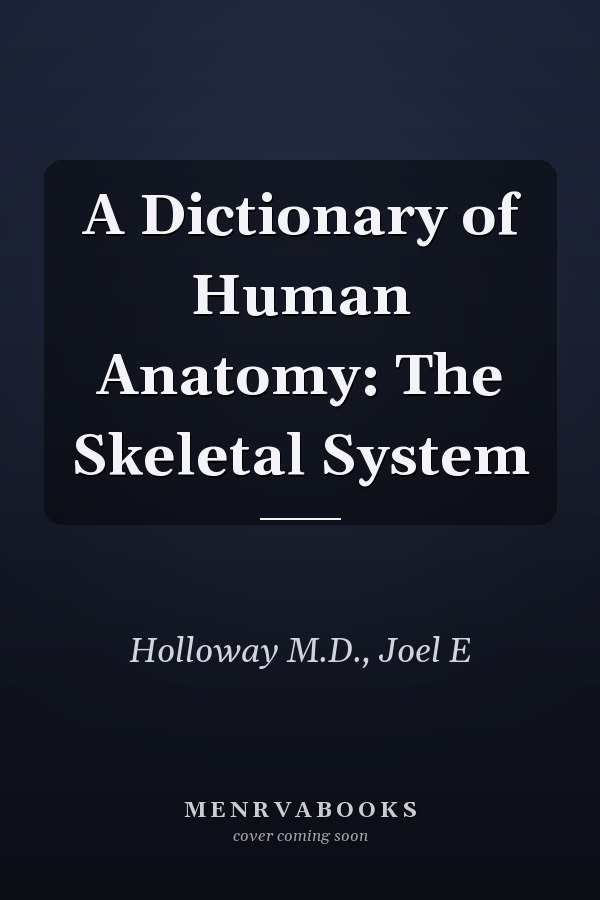 A Dictionary of Human Anatomy: The Skeletal System
