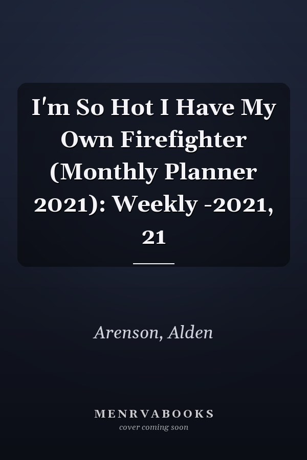 I'm So Hot I Have My Own Firefighter (Monthly Planner 2021): Weekly -2021, 21