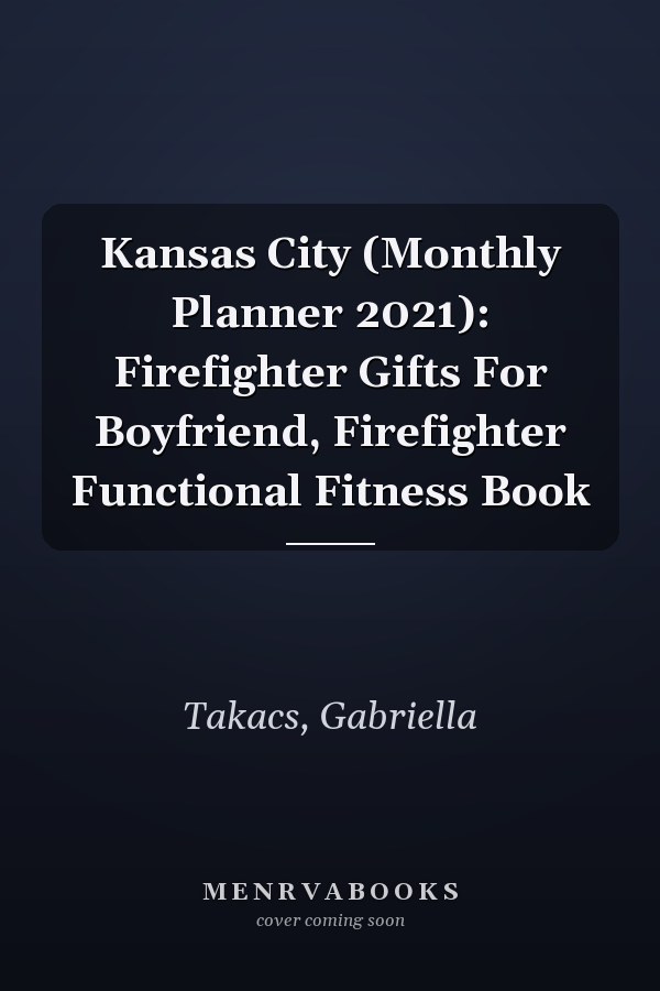 Kansas City (Monthly Planner 2021): Firefighter Gifts For Boyfriend, Firefighter Functional Fitness Book