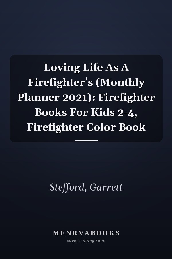 Loving Life As A Firefighter's (Monthly Planner 2021): Firefighter Books For Kids 2-4, Firefighter Color Book