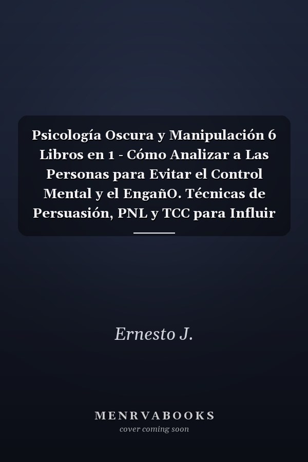 Psicología Oscura y Manipulación 6 Libros en 1 - Cómo Analizar a Las Personas para Evitar el Control Mental y el EngañO. Técnicas de Persuasión, PNL y TCC para Influir en Los Demás