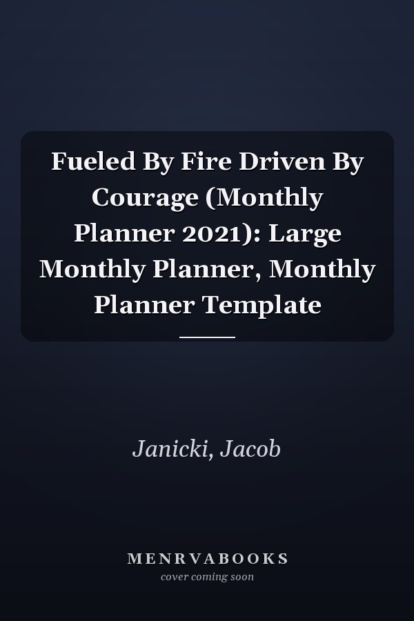 Fueled By Fire Driven By Courage (Monthly Planner 2021): Large Monthly Planner, Monthly Planner Template