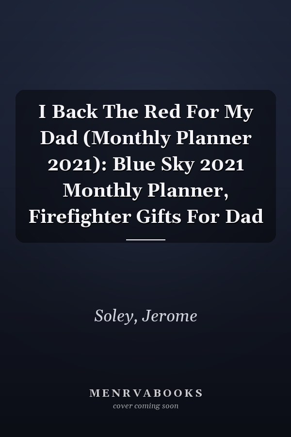 I Back The Red For My Dad (Monthly Planner 2021): Blue Sky 2021 Monthly Planner, Firefighter Gifts For Dad