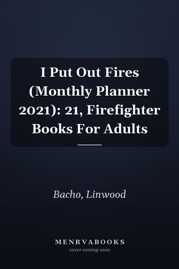 I Put Out Fires (Monthly Planner 2021): 21, Firefighter Books For Adults
