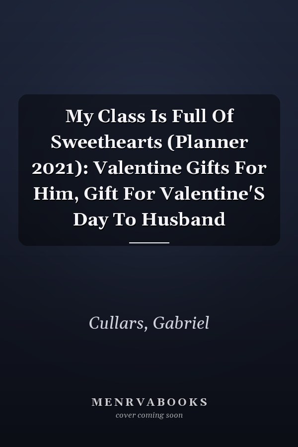 My Class Is Full Of Sweethearts (Planner 2021): Valentine Gifts For Him, Gift For Valentine'S Day To Husband