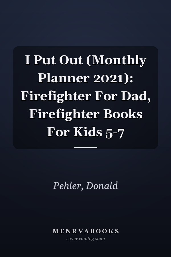 I Put Out (Monthly Planner 2021): Firefighter For Dad, Firefighter Books For Kids 5-7