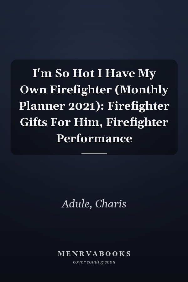 I'm So Hot I Have My Own Firefighter (Monthly Planner 2021): Firefighter Gifts For Him, Firefighter Performance