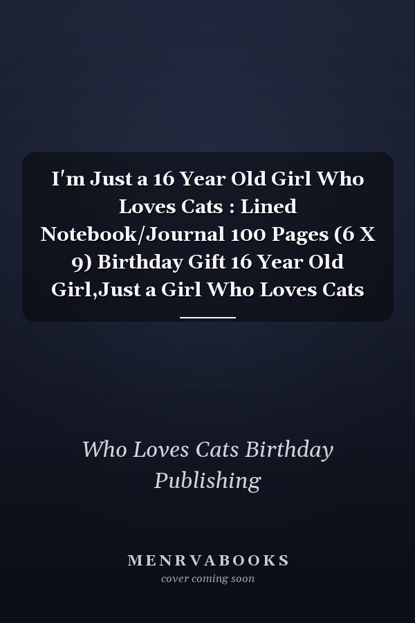I'm Just a 16 Year Old Girl Who Loves Cats : Lined Notebook/Journal 100 Pages (6 X 9) Birthday Gift 16 Year Old Girl,Just a Girl Who Loves Cats