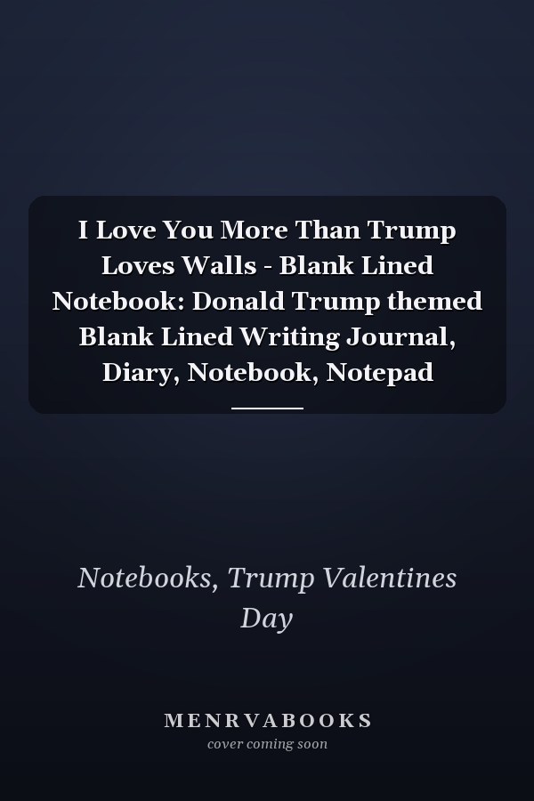 I Love You More Than Trump Loves Walls - Blank Lined Notebook: Donald Trump themed Blank Lined Writing Journal, Diary, Notebook, Notepad