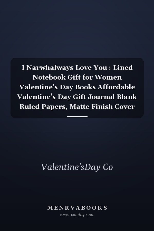 I Narwhalways Love You : Lined Notebook Gift for Women Valentine's Day Books Affordable Valentine's Day Gift Journal Blank Ruled Papers, Matte Finish Cover