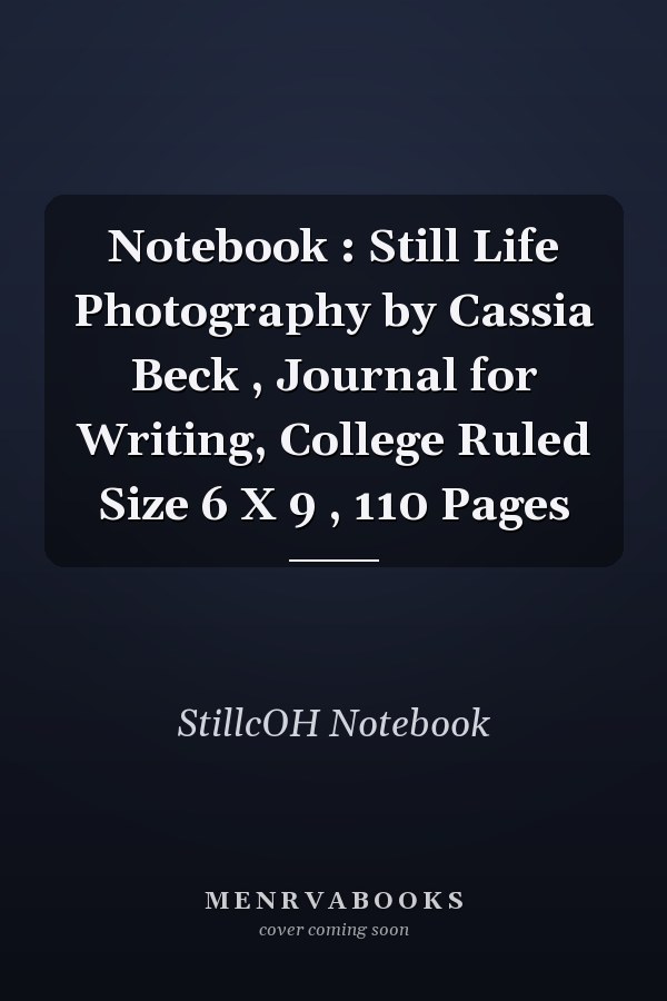 Notebook : Still Life Photography by Cassia Beck , Journal for Writing, College Ruled Size 6 X 9 , 110 Pages