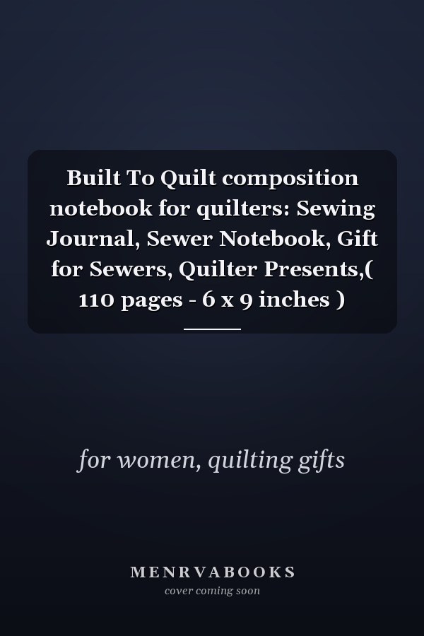 Built To Quilt composition notebook for quilters: Sewing Journal, Sewer Notebook, Gift for Sewers, Quilter Presents,( 110 pages - 6 x 9 inches )