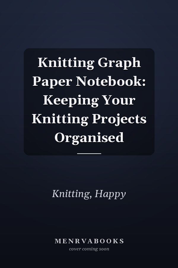 Knitting Graph Paper Notebook: Keeping Your Knitting Projects Organised