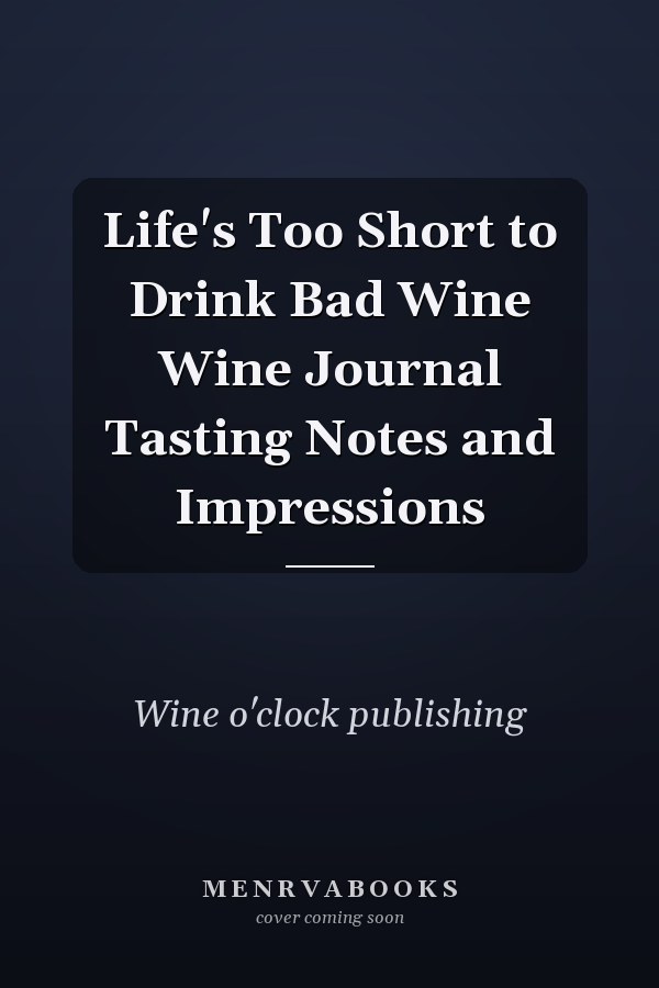 Life's Too Short to Drink Bad Wine Wine Journal Tasting Notes and Impressions