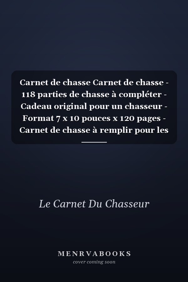 Carnet de chasse Carnet de chasse - 118 parties de chasse à compléter - Cadeau original pour un chasseur - Format 7 x 10 pouces x 120 pages - Carnet de chasse à remplir pour les amoureux de la chasse
