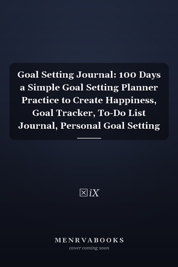 Goal Setting Journal: 100 Days a Simple Goal Setting Planner Practice to Create Happiness, Goal Tracker, To-Do List Journal, Personal Goal Setting