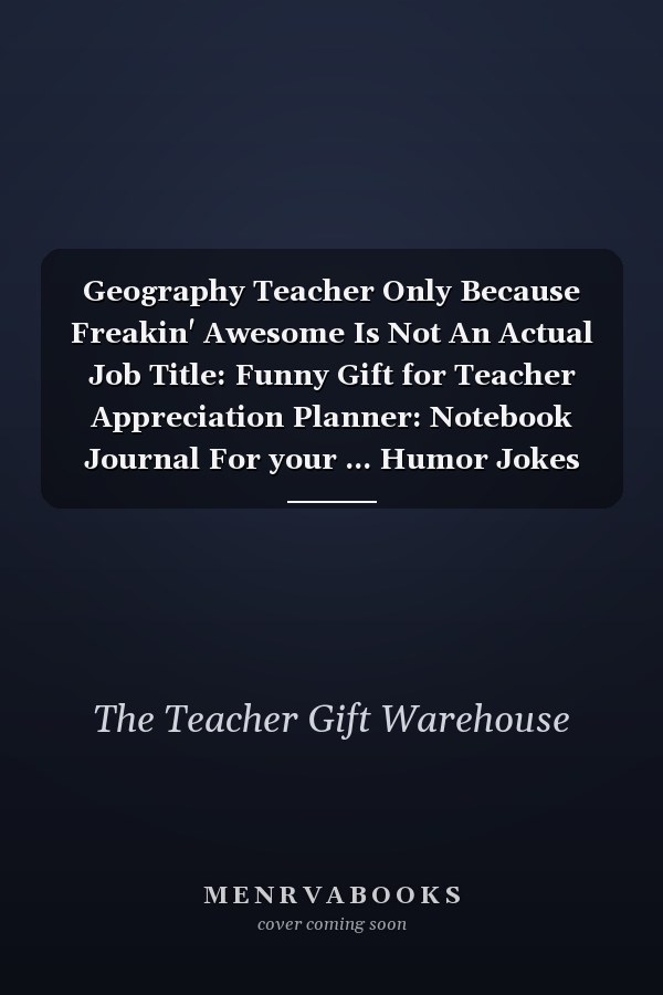 Geography Teacher Only Because Freakin' Awesome Is Not An Actual Job Title: Funny Gift for Teacher Appreciation Planner: Notebook Journal For your ... Humor Jokes Thank you Presents Quote