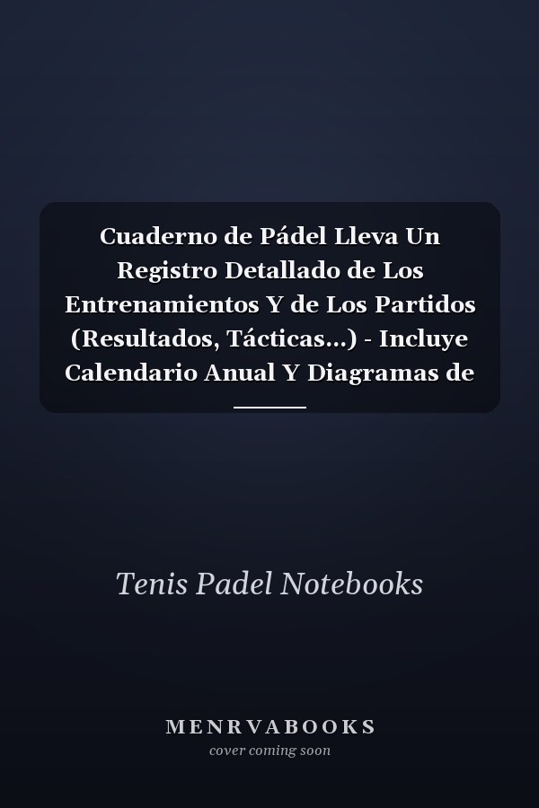 Cuaderno de Pádel Lleva Un Registro Detallado de Los Entrenamientos Y de Los Partidos (Resultados, Tácticas...) - Incluye Calendario Anual Y Diagramas de Pista - Regalo Ideal Para Entrenadores O Jugadores.