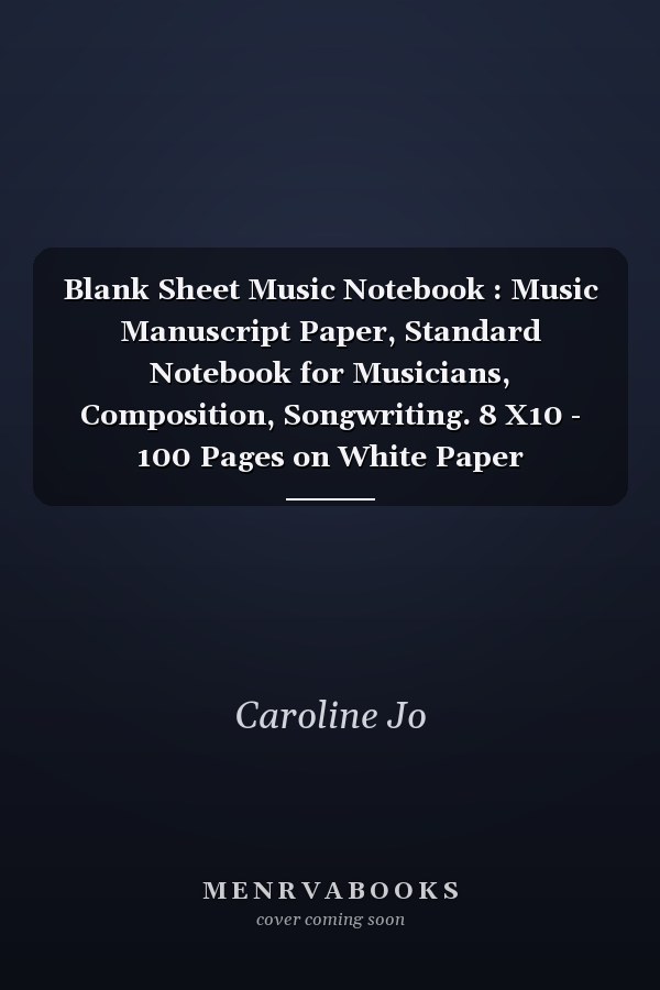 Blank Sheet Music Notebook : Music Manuscript Paper, Standard Notebook for Musicians, Composition, Songwriting. 8 X10 - 100 Pages on White Paper