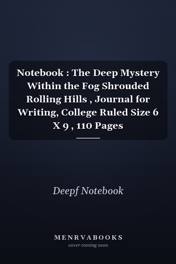 Notebook : The Deep Mystery Within the Fog Shrouded Rolling Hills , Journal for Writing, College Ruled Size 6 X 9 , 110 Pages