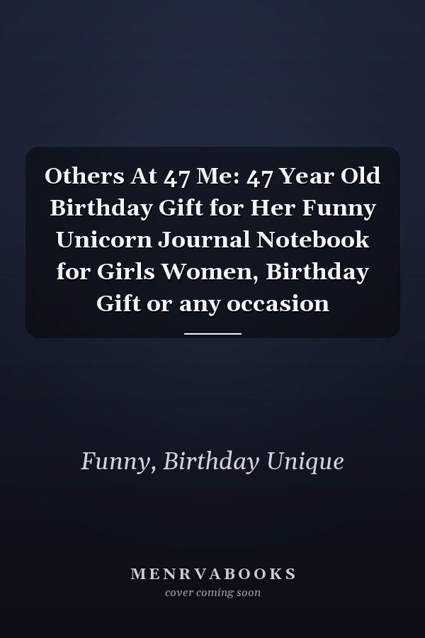 Others At 47 Me: 47 Year Old Birthday Gift for Her Funny Unicorn Journal Notebook for Girls Women, Birthday Gift or any occasion
