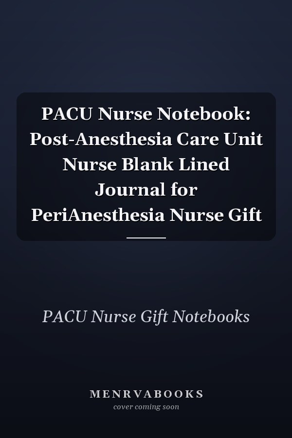PACU Nurse Notebook: Post-Anesthesia Care Unit Nurse Blank Lined Journal for PeriAnesthesia Nurse Gift