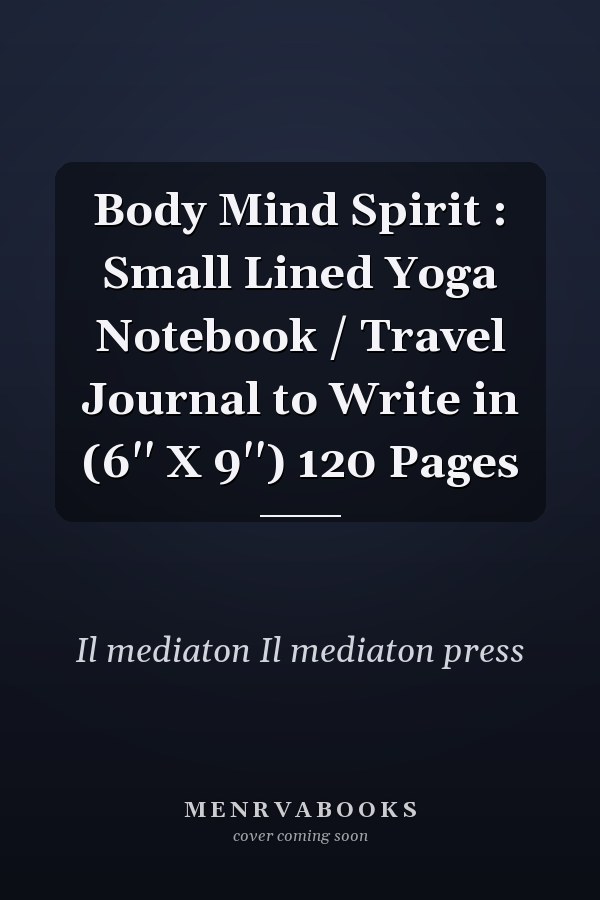 Body Mind Spirit : Small Lined Yoga Notebook / Travel Journal to Write in (6'' X 9'') 120 Pages