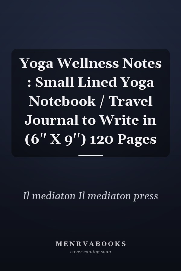Yoga Wellness Notes : Small Lined Yoga Notebook / Travel Journal to Write in (6'' X 9'') 120 Pages