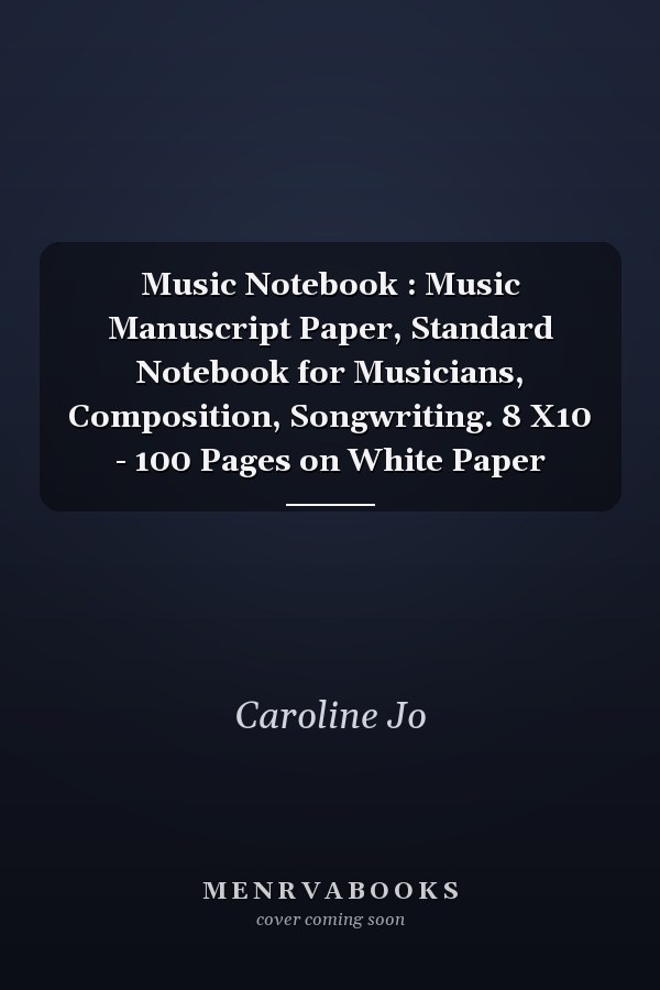 Music Notebook : Music Manuscript Paper, Standard Notebook for Musicians, Composition, Songwriting. 8 X10 - 100 Pages on White Paper