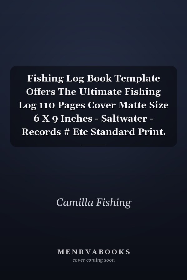 Fishing Log Book Template Offers The Ultimate Fishing Log 110 Pages Cover Matte Size 6 X 9 Inches - Saltwater - Records # Etc Standard Print.