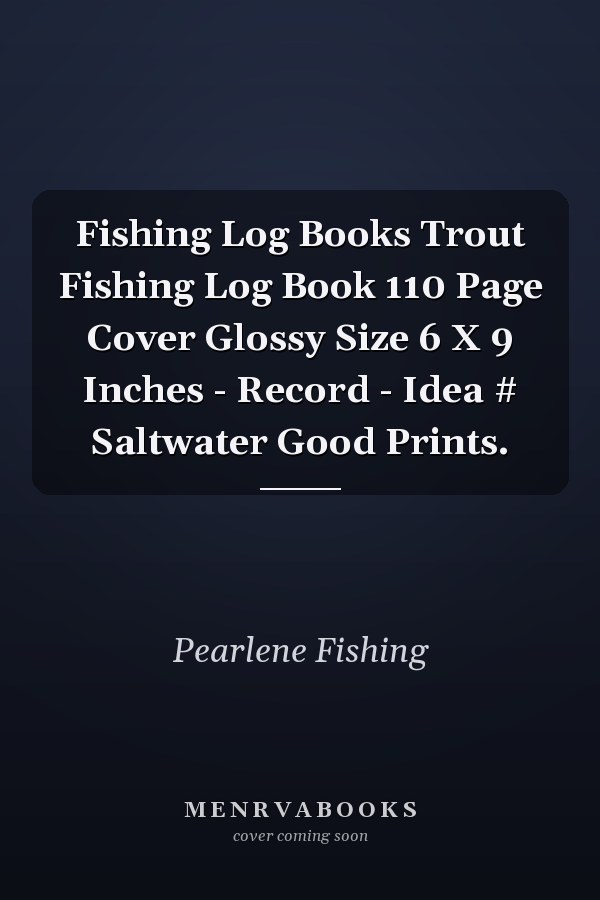 Fishing Log Books Trout Fishing Log Book 110 Page Cover Glossy Size 6 X 9 Inches - Record - Idea # Saltwater Good Prints.
