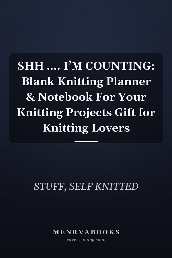 SHH …. I’M COUNTING: Blank Knitting Planner & Notebook For Your Knitting Projects Gift for Knitting Lovers