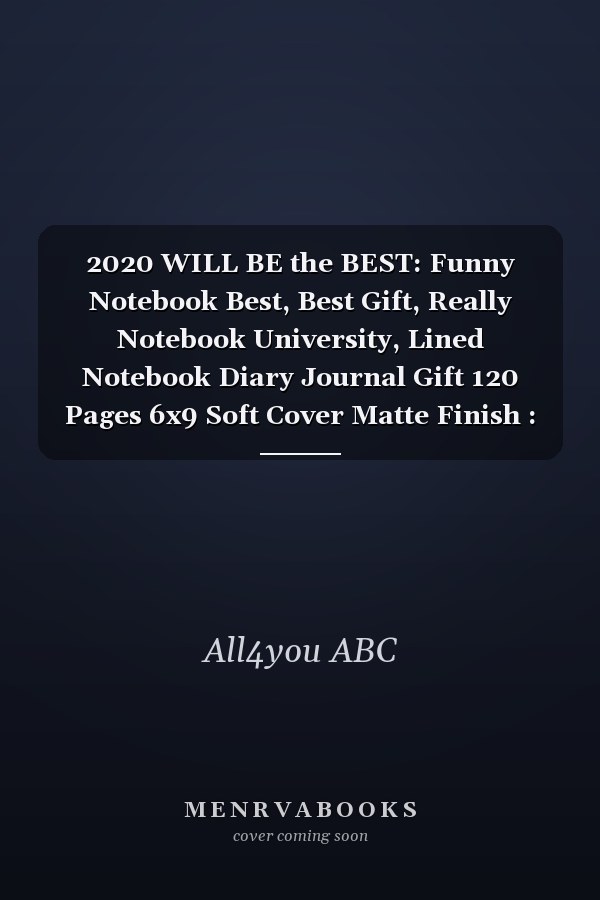 2020 WILL BE the BEST: Funny Notebook Best, Best Gift, Really Notebook University, Lined Notebook Diary Journal Gift 120 Pages 6x9 Soft Cover Matte Finish : Lined Notebook/ Diary Journal Gift 120 Pages 6x9 Soft Cover Matte Finish