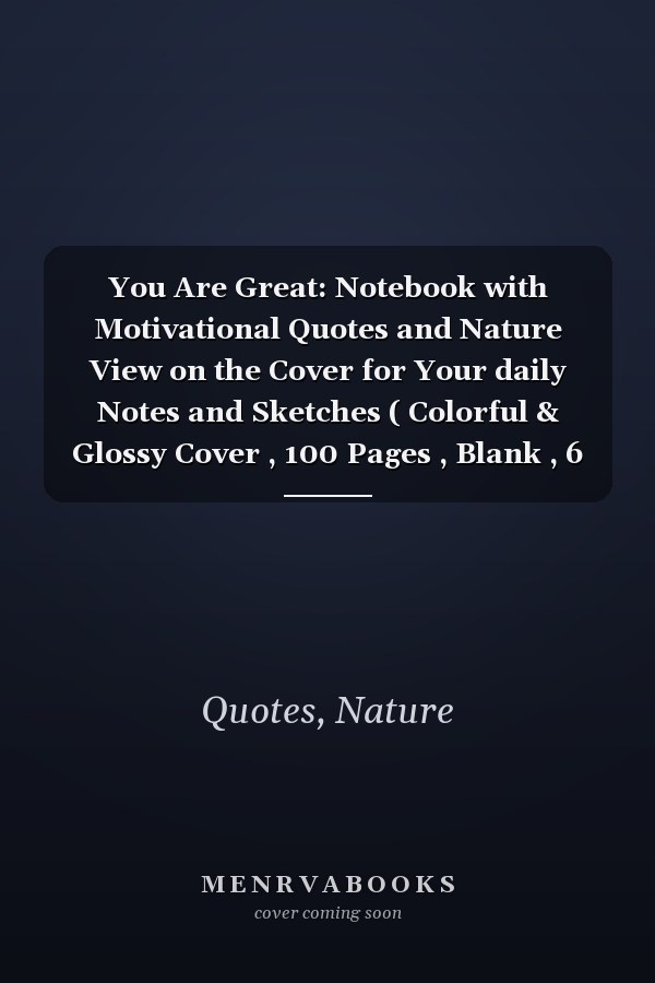 You Are Great: Notebook with Motivational Quotes and Nature View on the Cover for Your daily Notes and Sketches ( Colorful & Glossy Cover , 100 Pages , Blank , 6 x 9 )