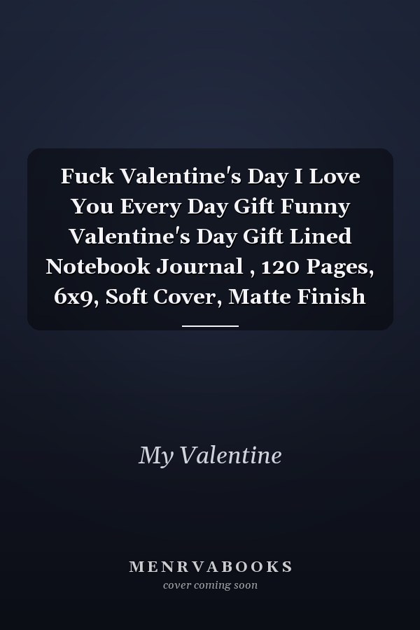 Fuck Valentine's Day I Love You Every Day Gift Funny Valentine's Day Gift Lined Notebook Journal , 120 Pages, 6x9, Soft Cover, Matte Finish