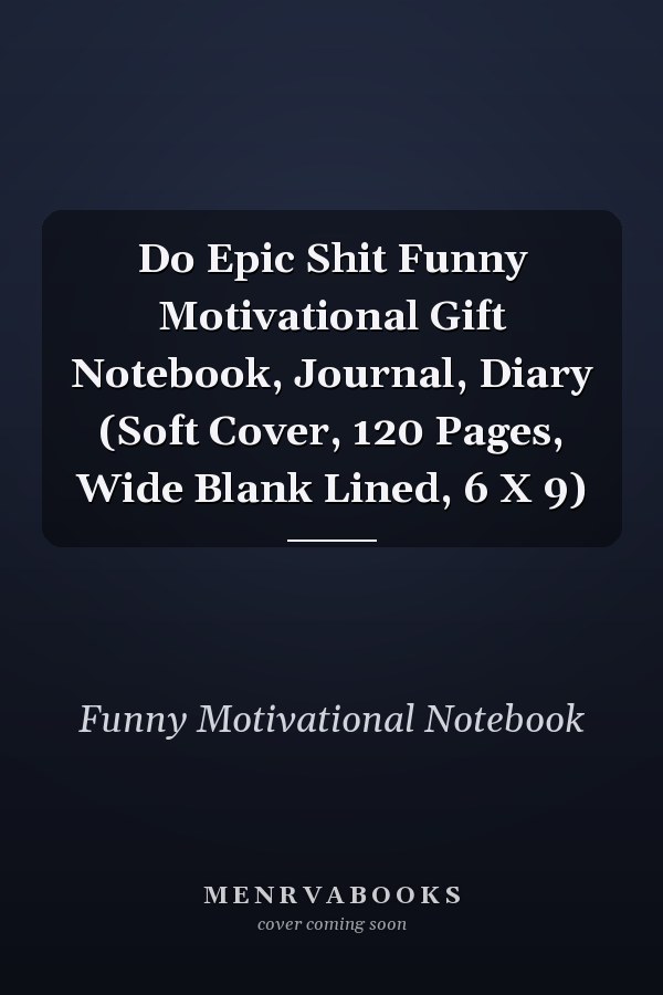 Do Epic Shit Funny Motivational Gift Notebook, Journal, Diary (Soft Cover, 120 Pages, Wide Blank Lined, 6 X 9)