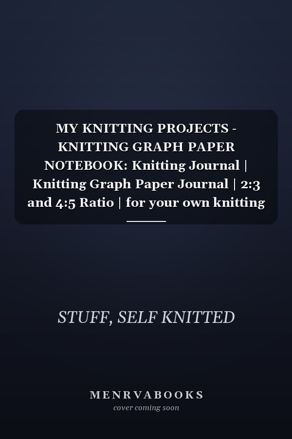 MY KNITTING PROJECTS - KNITTING GRAPH PAPER NOTEBOOK: Knitting Journal | Knitting Graph Paper Journal | 2:3 and 4:5 Ratio | for your own knitting patterns with thick wool | 100 pages | 8.5x11”