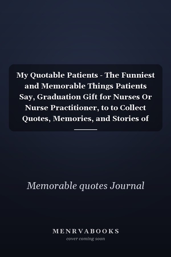 My Quotable Patients - The Funniest and Memorable Things Patients Say, Graduation Gift for Nurses Or Nurse Practitioner, to to Collect Quotes, Memories, and Stories of Their Patients, Notebook Journal 110 Pages(6 X 9 Inches).