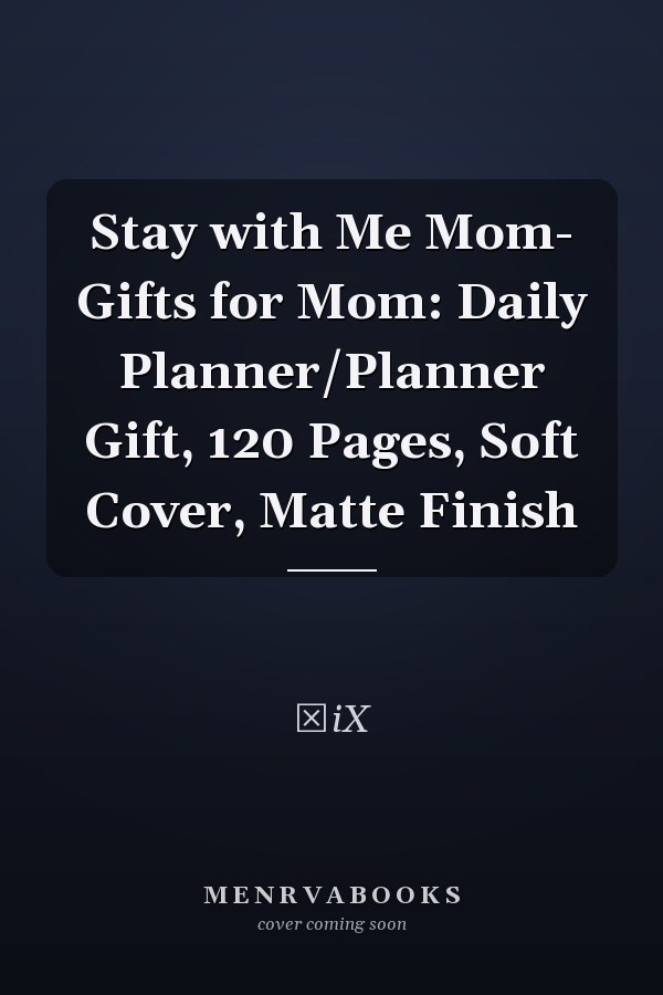 Stay with Me Mom- Gifts for Mom: Daily Planner/Planner Gift, 120 Pages, Soft Cover, Matte Finish