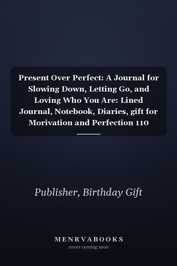 Present Over Perfect: A Journal for Slowing Down, Letting Go, and Loving Who You Are: Lined Journal, Notebook, Diaries, gift for Morivation and Perfection 110 pages, 6x9, Soft Cover, Matte Finish
