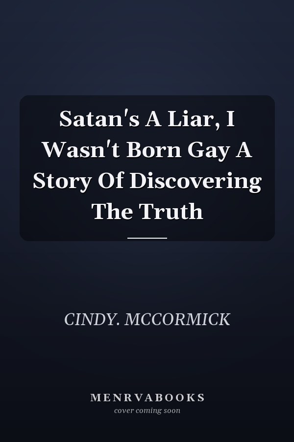 Satan's A Liar, I Wasn't Born Gay A Story Of Discovering The Truth