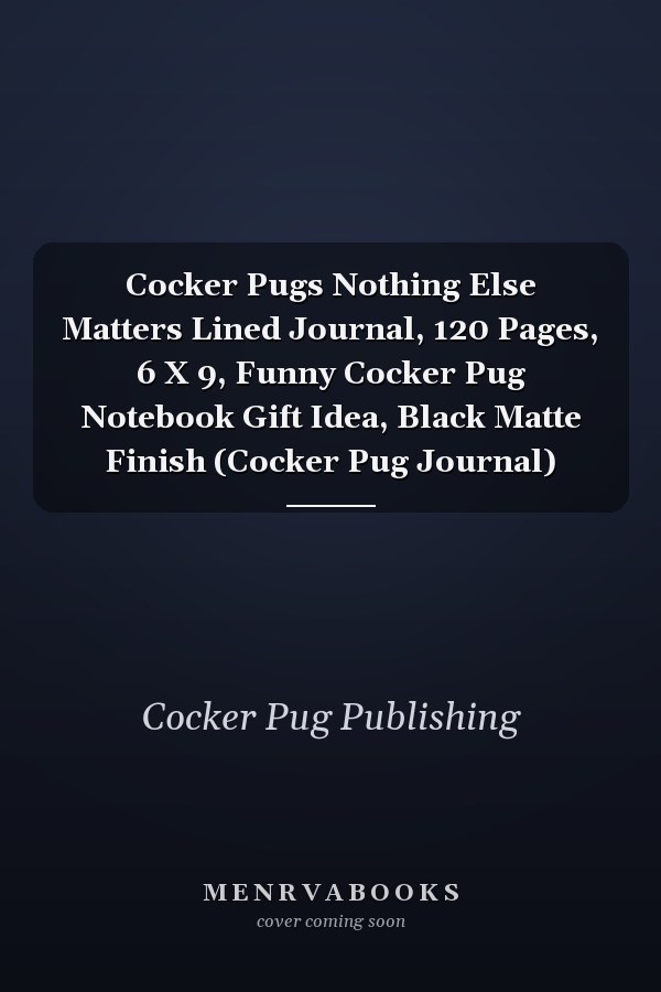 Cocker Pugs Nothing Else Matters Lined Journal, 120 Pages, 6 X 9, Funny Cocker Pug Notebook Gift Idea, Black Matte Finish (Cocker Pug Journal)