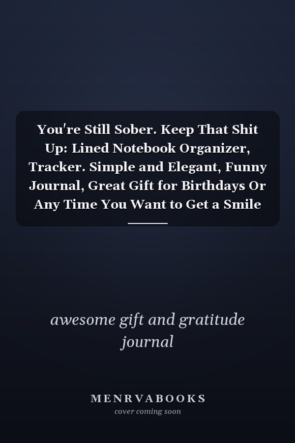 You're Still Sober. Keep That Shit Up: Lined Notebook Organizer, Tracker. Simple and Elegant, Funny Journal, Great Gift for Birthdays Or Any Time You Want to Get a Smile Out of Your (Love, Friend, Parents... ). 120 Page, 6x9, Soft Cover, Matte Finish