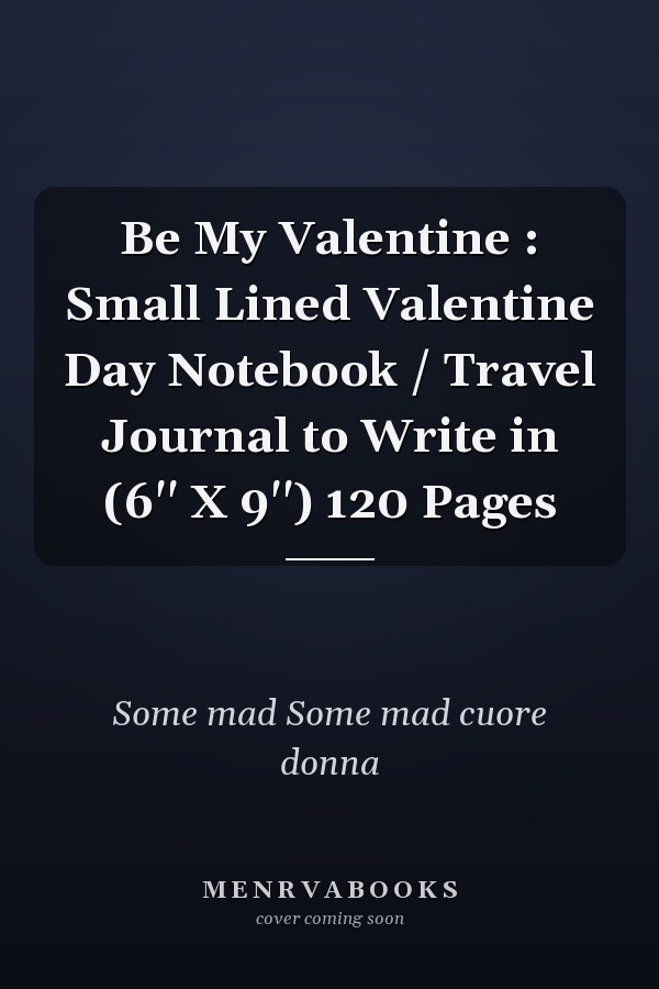 Be My Valentine : Small Lined Valentine Day Notebook / Travel Journal to Write in (6'' X 9'') 120 Pages